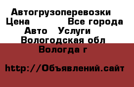 Автогрузоперевозки › Цена ­ 1 000 - Все города Авто » Услуги   . Вологодская обл.,Вологда г.